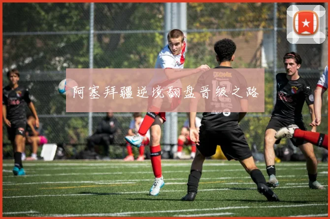 阿塞拜疆逆境翻盘晋级之路