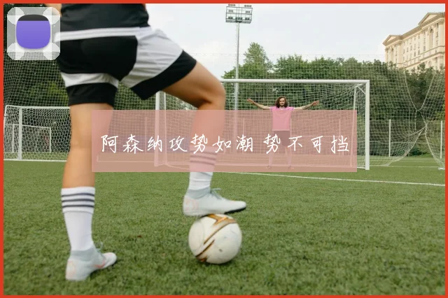 阿森纳攻势如潮 势不可挡