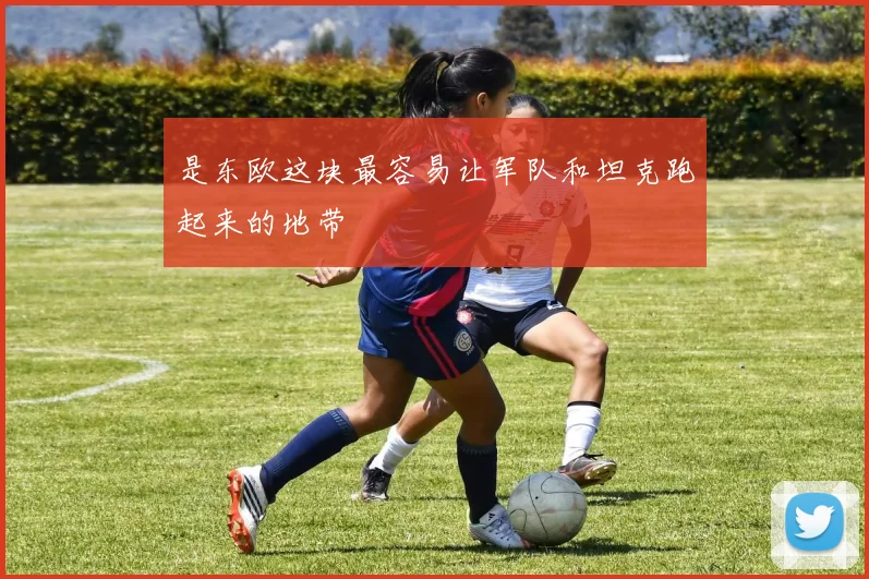 是东欧这块最容易让军队和坦克跑起来的地带