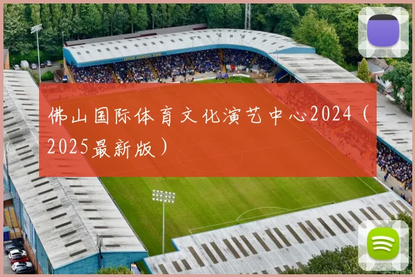 佛山国际体育文化演艺中心2024（2025最新版）