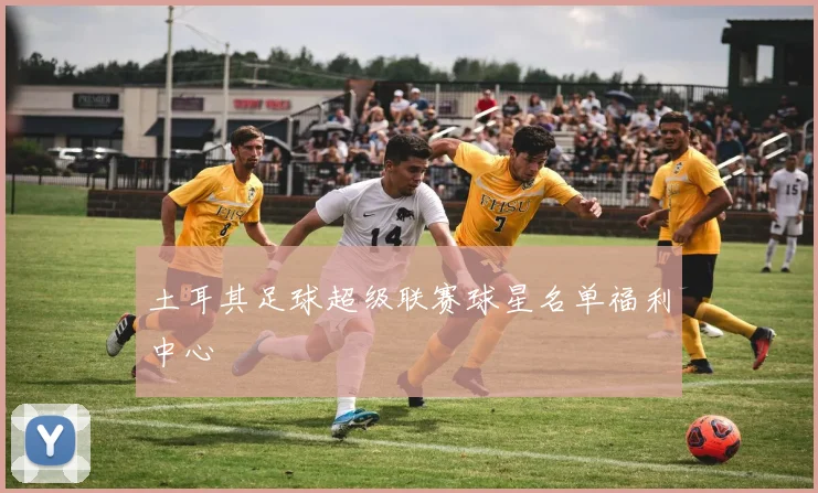 土耳其足球超级联赛球星名单福利中心