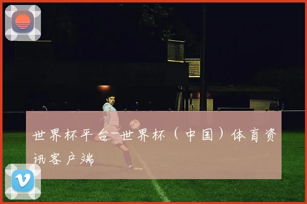 世界杯平台-世界杯（中国）体育资讯客户端