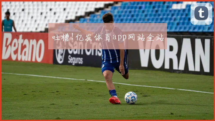 吐槽!亿发体育app网站全站