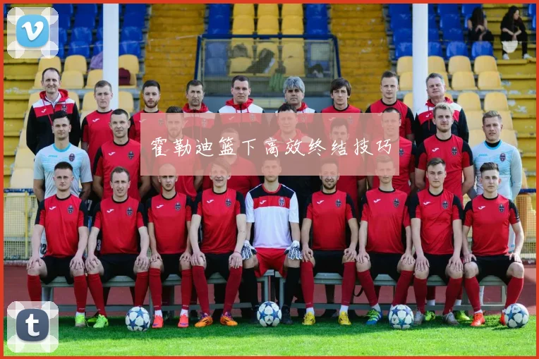 霍勒迪篮下高效终结技巧