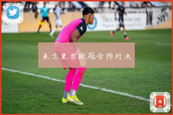 米兰里尔欧冠会师对决