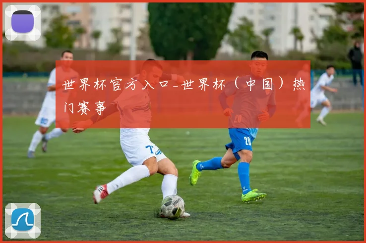 世界杯官方入口_世界杯（中国）热门赛事