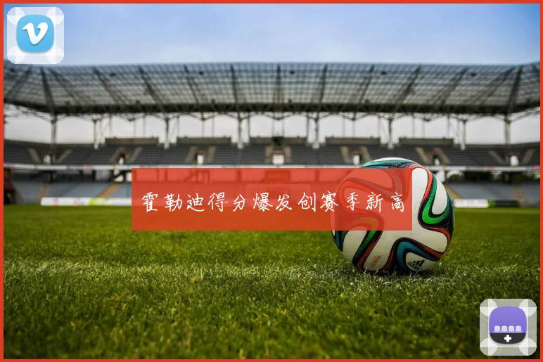 霍勒迪得分爆发创赛季新高