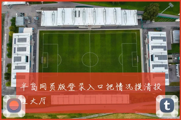半岛网页版登录入口把情况摸清投注大厅