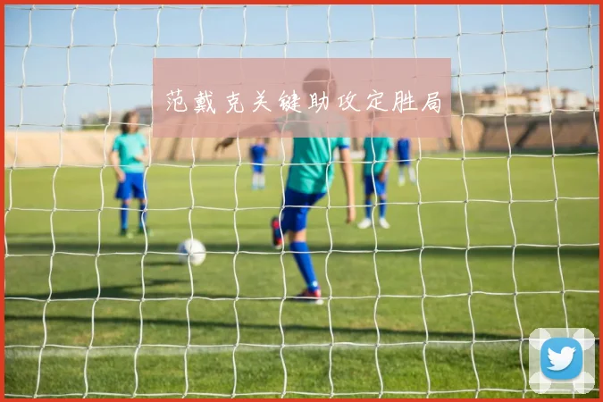 范戴克关键助攻定胜局