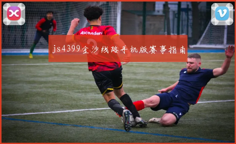 js4399金沙线路手机版赛事指南