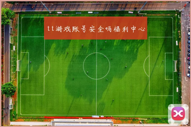tt游戏账号安全吗福利中心