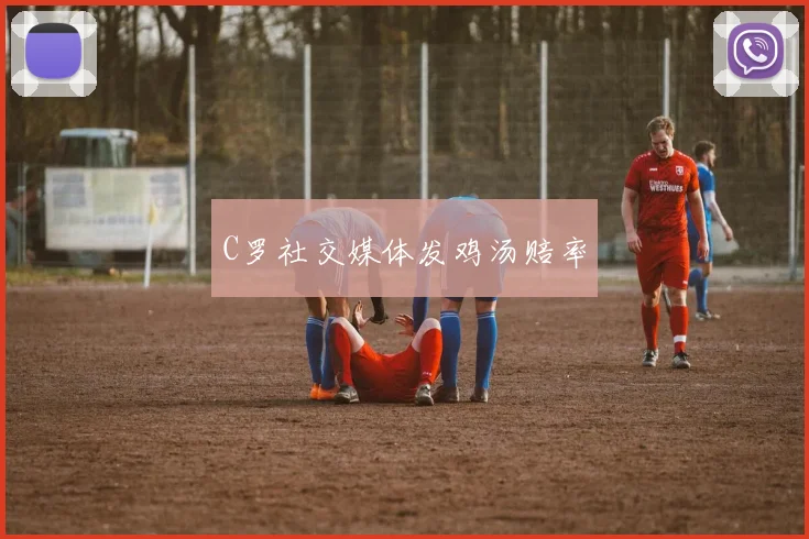 C罗社交媒体发鸡汤赔率
