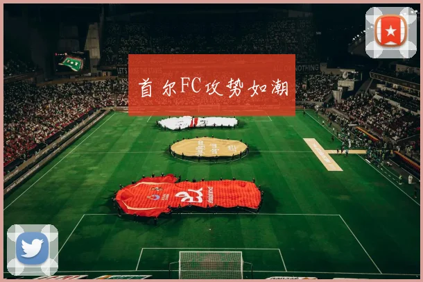 首尔FC攻势如潮