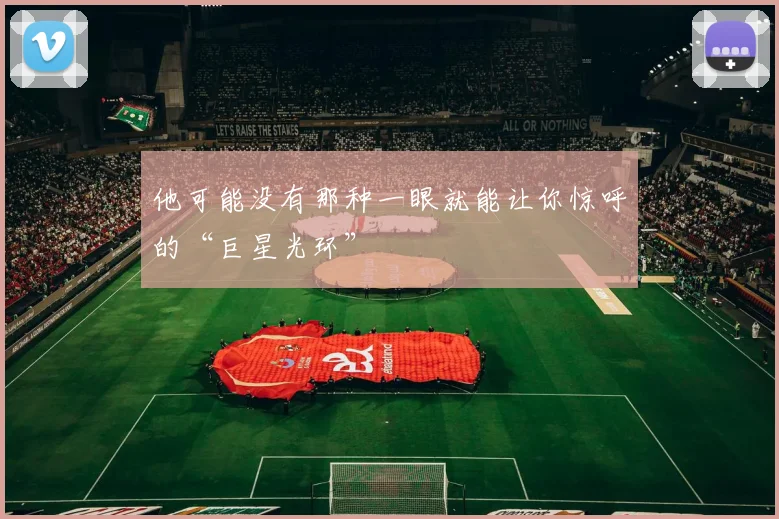 他可能没有那种一眼就能让你惊呼的“巨星光环”