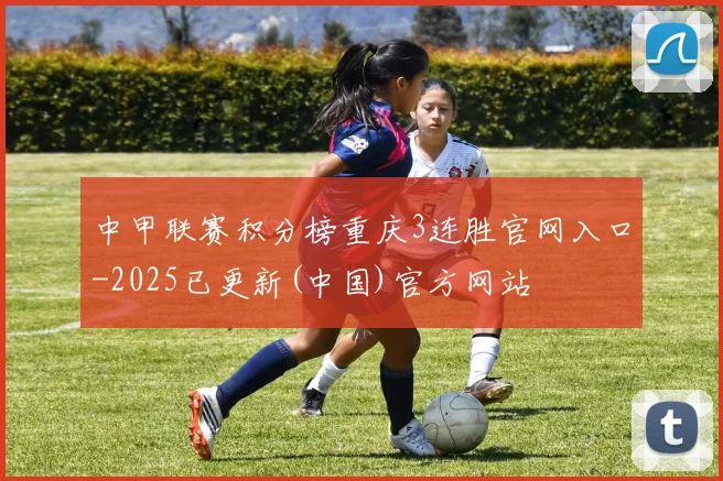 中甲联赛积分榜重庆3连胜官网入口-2025已更新(中国)官方网站