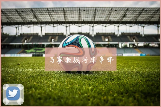 马赛激战河床争锋