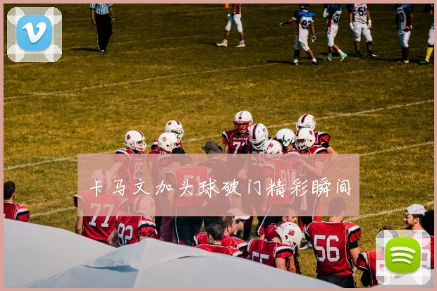 卡马文加头球破门精彩瞬间