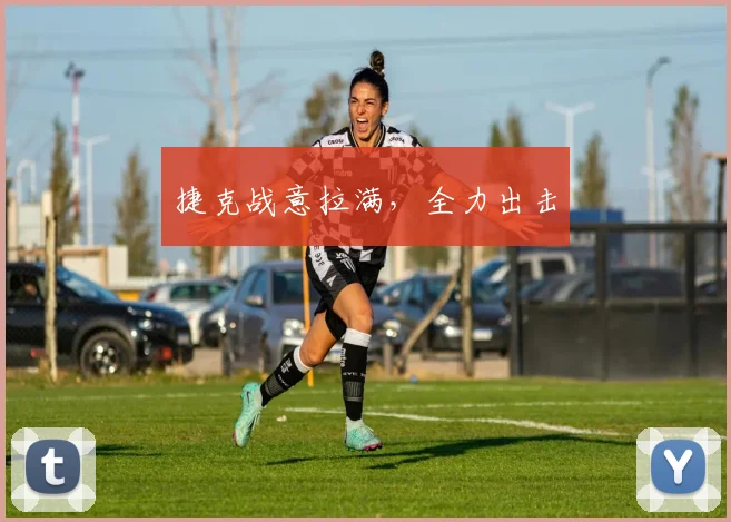 捷克战意拉满，全力出击