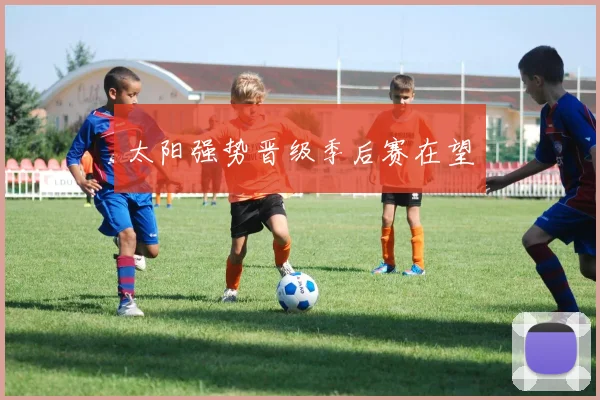 太阳强势晋级季后赛在望