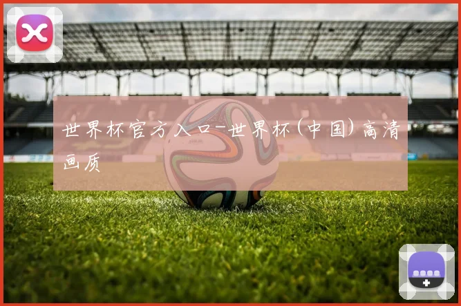 世界杯官方入口-世界杯(中国)高清画质