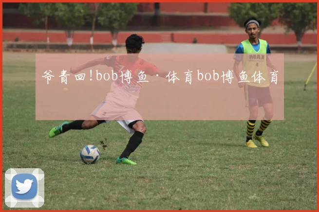 爷青回!bob博鱼·体育bob博鱼体育