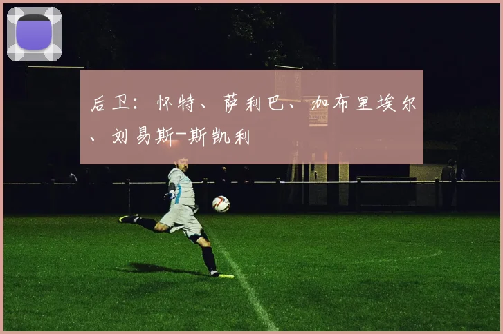 后卫：怀特、萨利巴、加布里埃尔、刘易斯-斯凯利