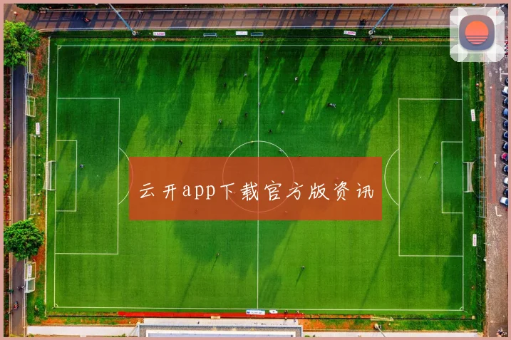 云开app下载官方版资讯