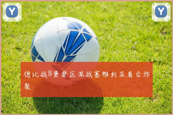 德比战B费禁区混战塞维利亚看台炸裂