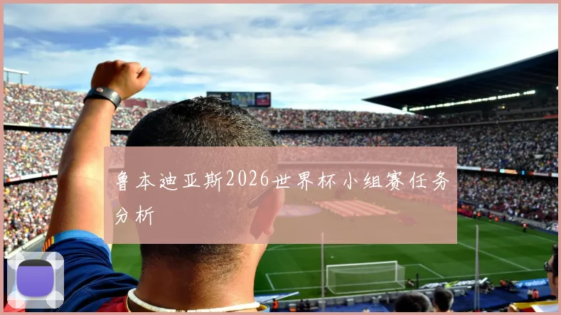 鲁本迪亚斯2026世界杯小组赛任务分析