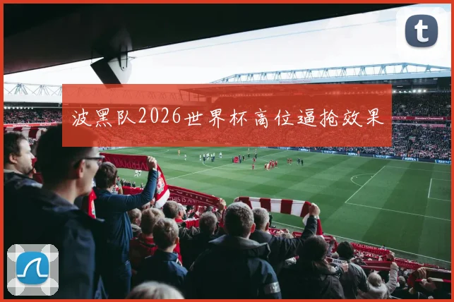 波黑队2026世界杯高位逼抢效果