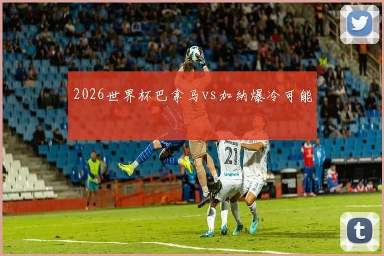 2026世界杯巴拿马vs加纳爆冷可能