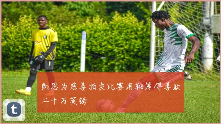 凯恩为慈善拍卖比赛用靴筹得善款二十万英镑
