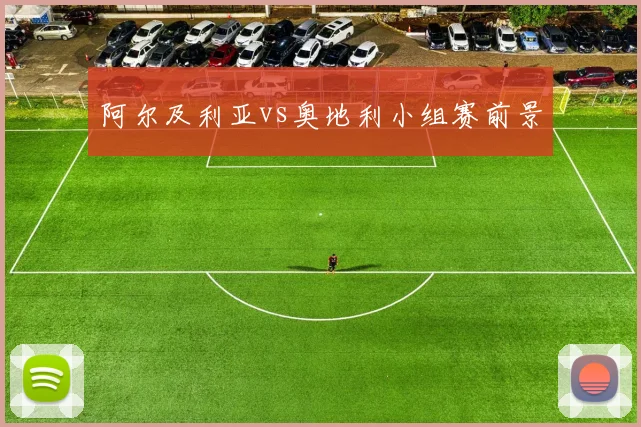 阿尔及利亚vs奥地利小组赛前景
