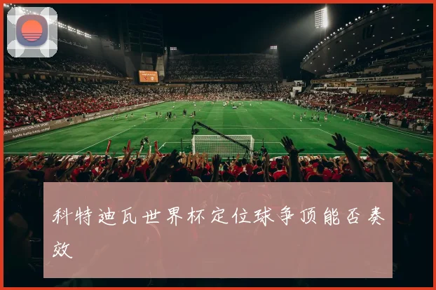 科特迪瓦世界杯定位球争顶能否奏效