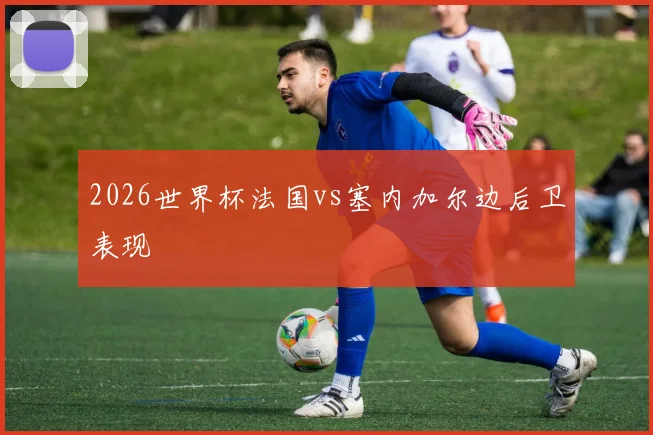 2026世界杯法国vs塞内加尔边后卫表现
