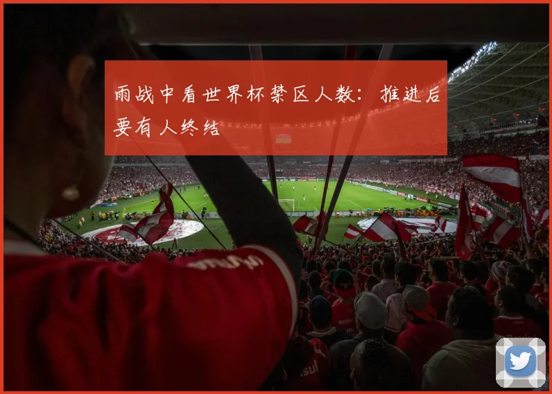 雨战中看世界杯禁区人数：推进后要有人终结