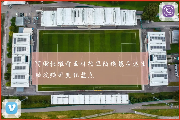 阿瑙托维奇面对约旦防线能否送出助攻赔率变化盘点
