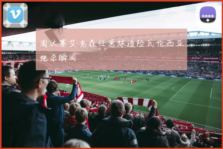 淘汰赛艾克森任意球造险瓦伦西亚绝杀瞬间