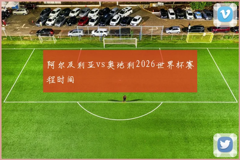 阿尔及利亚vs奥地利2026世界杯赛程时间