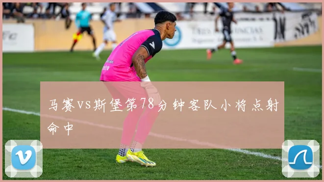 马赛vs斯堡第78分钟客队小将点射命中