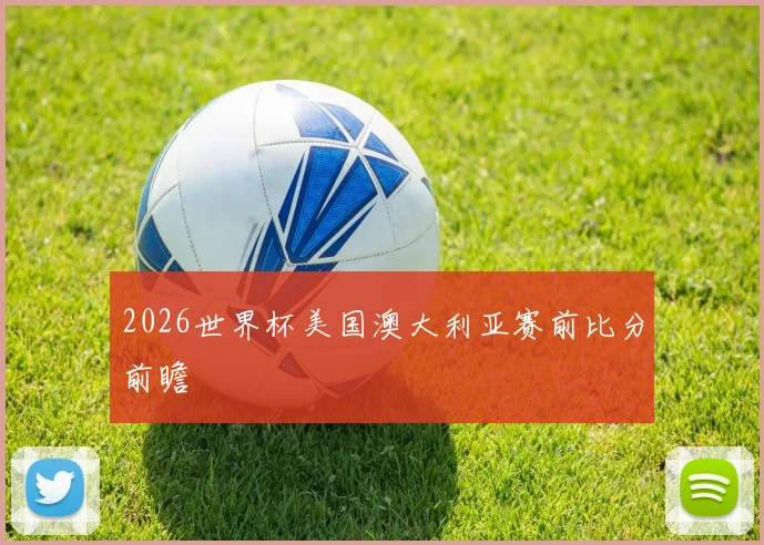 2026世界杯美国澳大利亚赛前比分前瞻