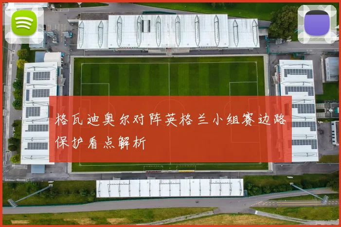 格瓦迪奥尔对阵英格兰小组赛边路保护看点解析
