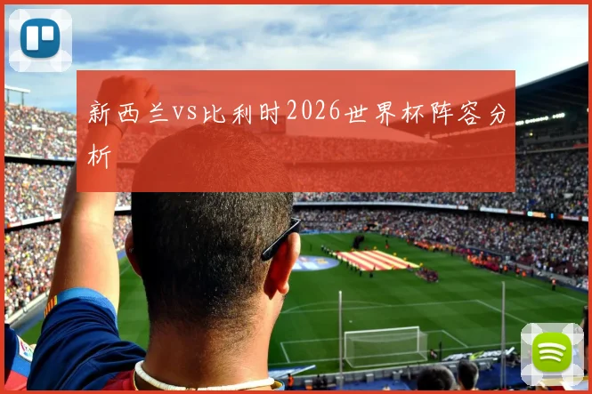 新西兰vs比利时2026世界杯阵容分析