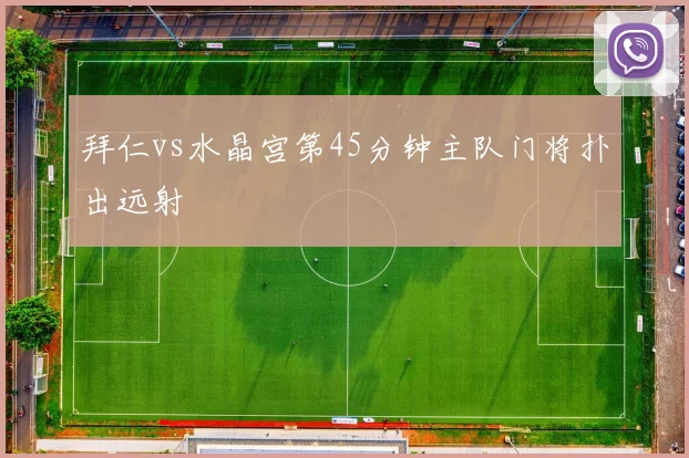 拜仁vs水晶宫第45分钟主队门将扑出远射