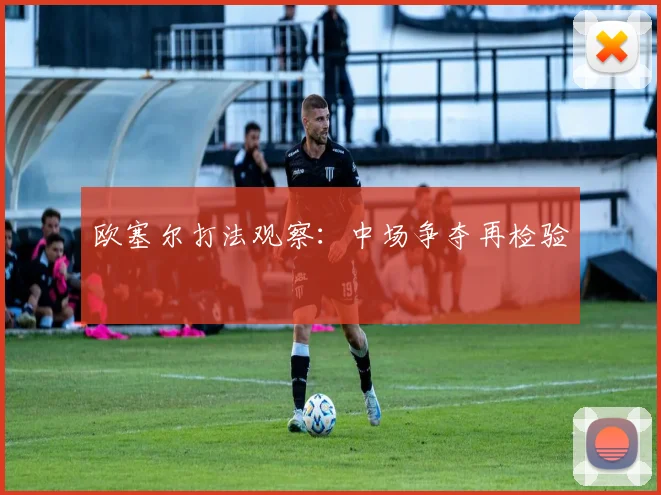 欧塞尔打法观察：中场争夺再检验
