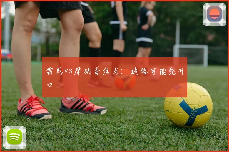 雷恩vs摩纳哥焦点：边路可能先开口