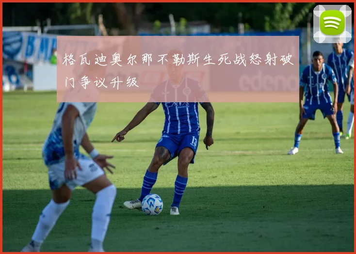 格瓦迪奥尔那不勒斯生死战怒射破门争议升级