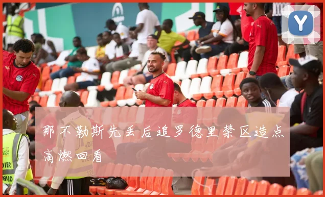 那不勒斯先丢后追罗德里禁区造点高燃回看
