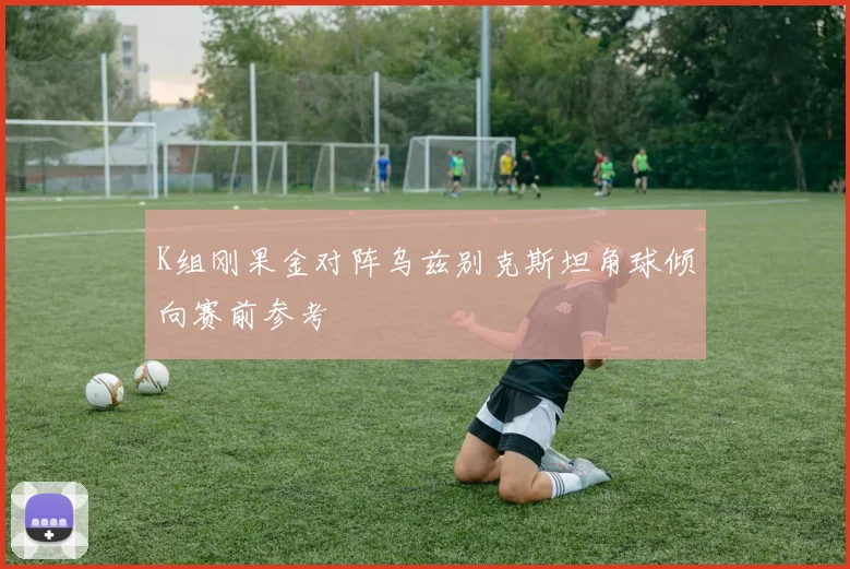 K组刚果金对阵乌兹别克斯坦角球倾向赛前参考