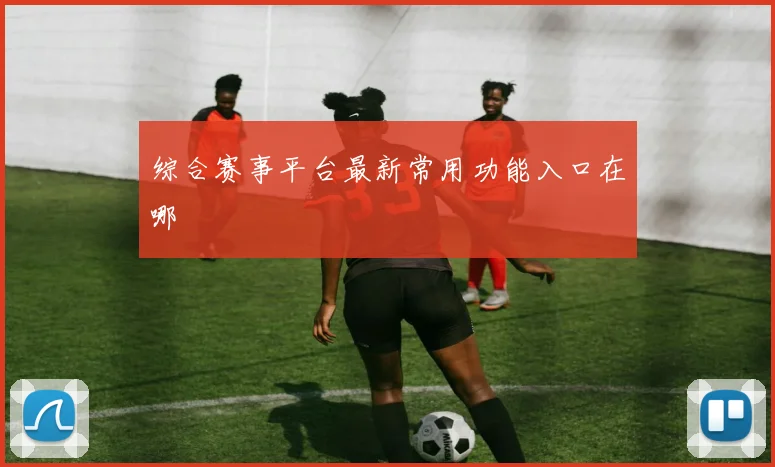 综合赛事平台最新常用功能入口在哪